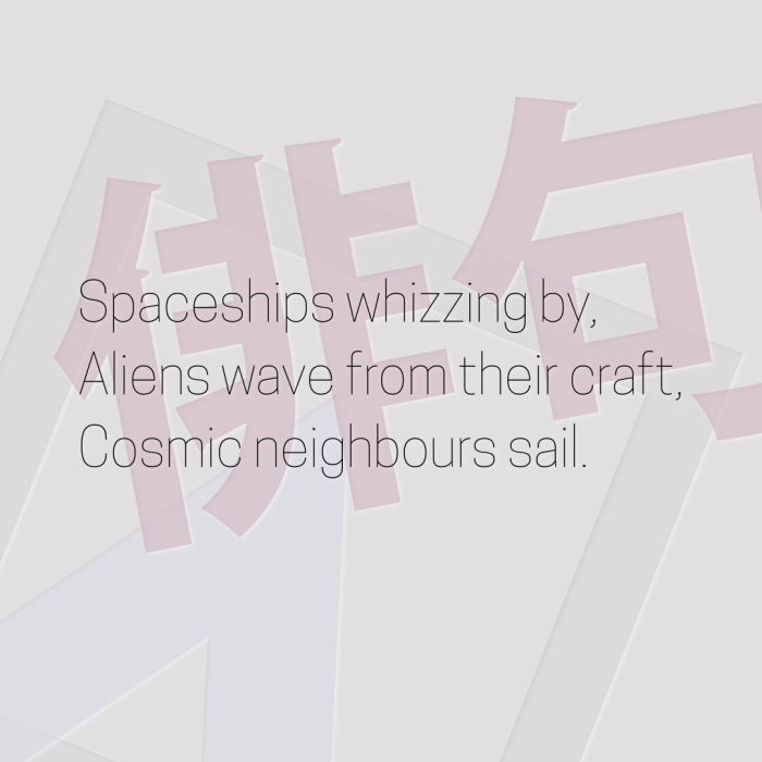 Spaceships whizzing by, Aliens wave from their craft, Cosmic neighbours sail.