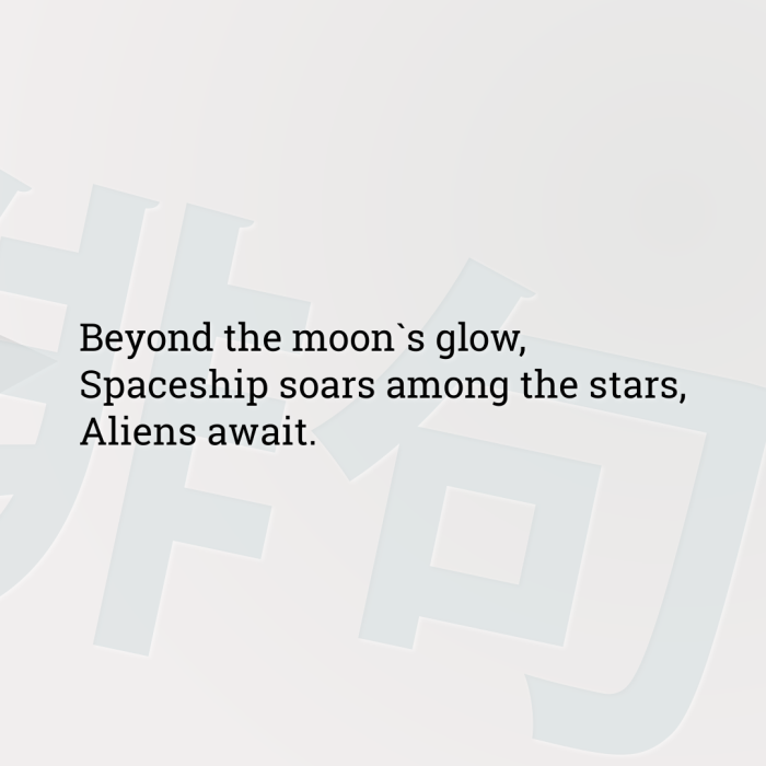 Beyond the moon`s glow, Spaceship soars among the stars, Aliens await.