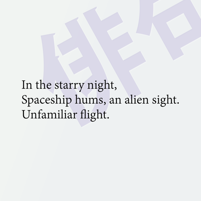 In the starry night, Spaceship hums, an alien sight. Unfamiliar flight.