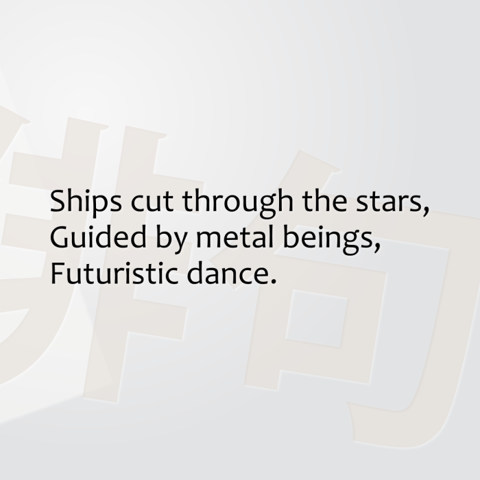 Ships cut through the stars, Guided by metal beings, Futuristic dance.