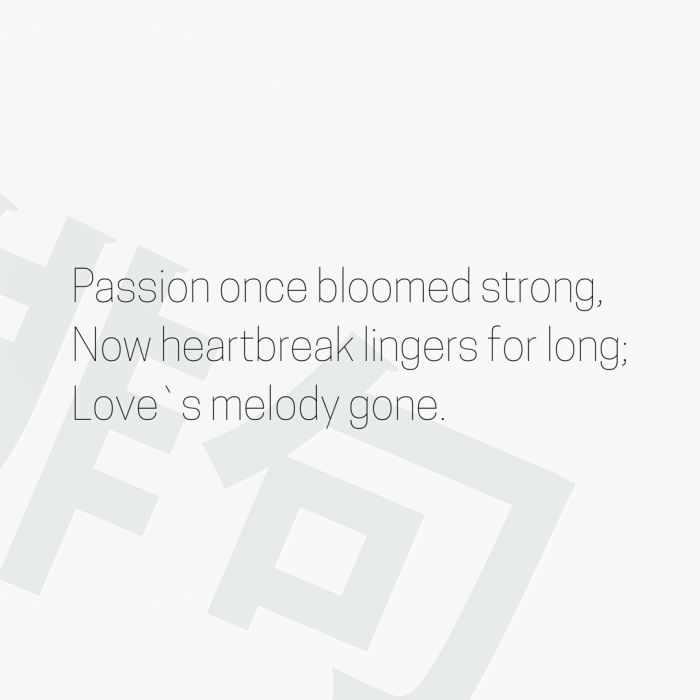 Passion once bloomed strong, Now heartbreak lingers for long; Love`s melody gone.