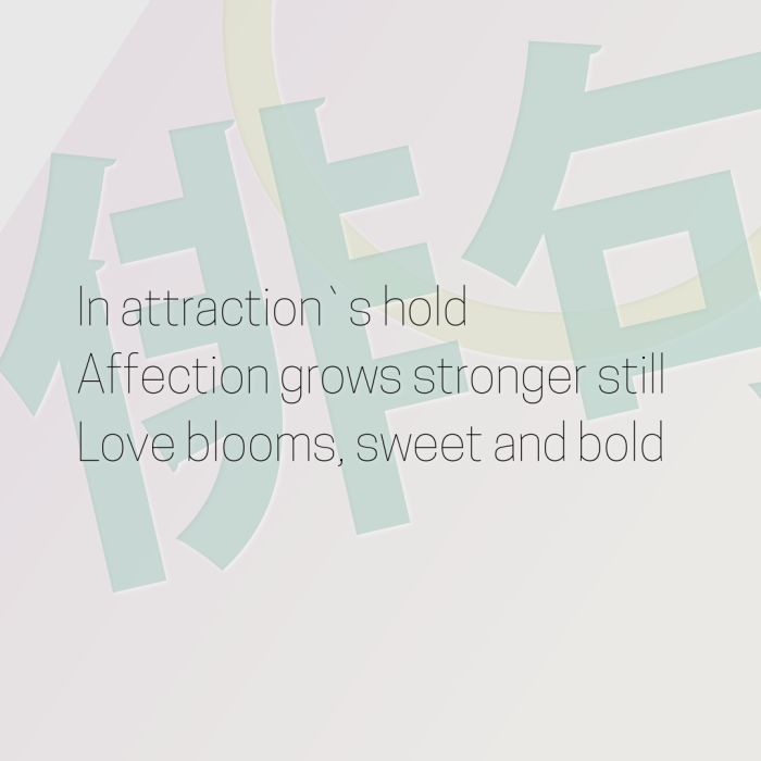 In attraction`s hold Affection grows stronger still Love blooms, sweet and bold