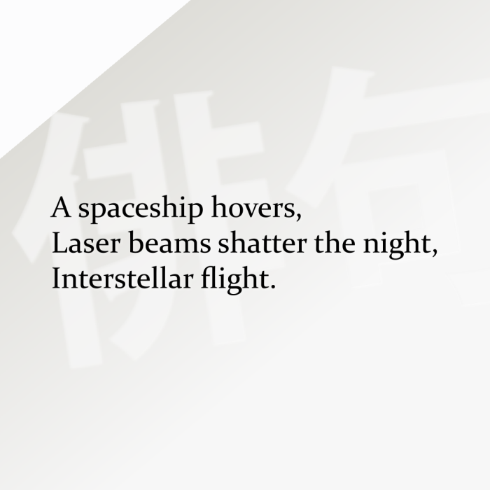 A spaceship hovers, Laser beams shatter the night, Interstellar flight.