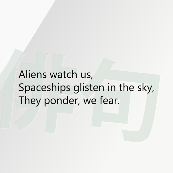 Aliens watch us, Spaceships glisten in the sky, They ponder, we fear.