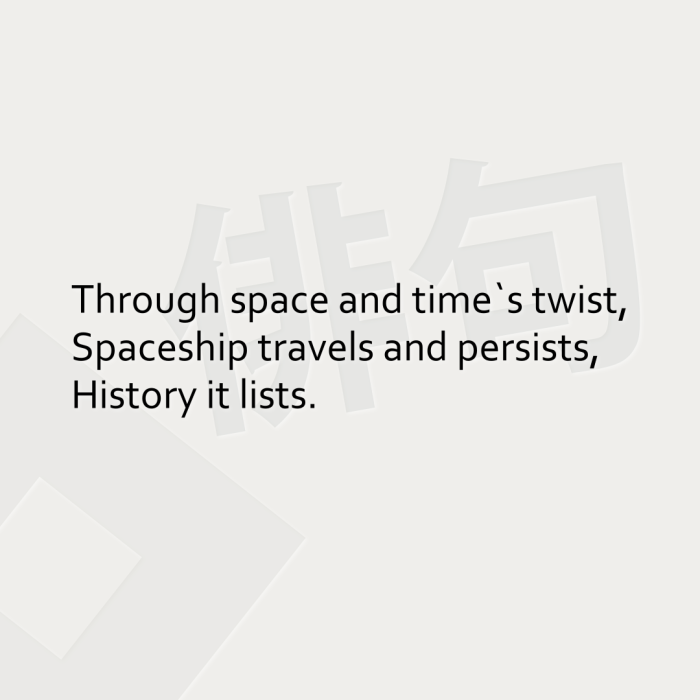 Through space and time`s twist, Spaceship travels and persists, History it lists.