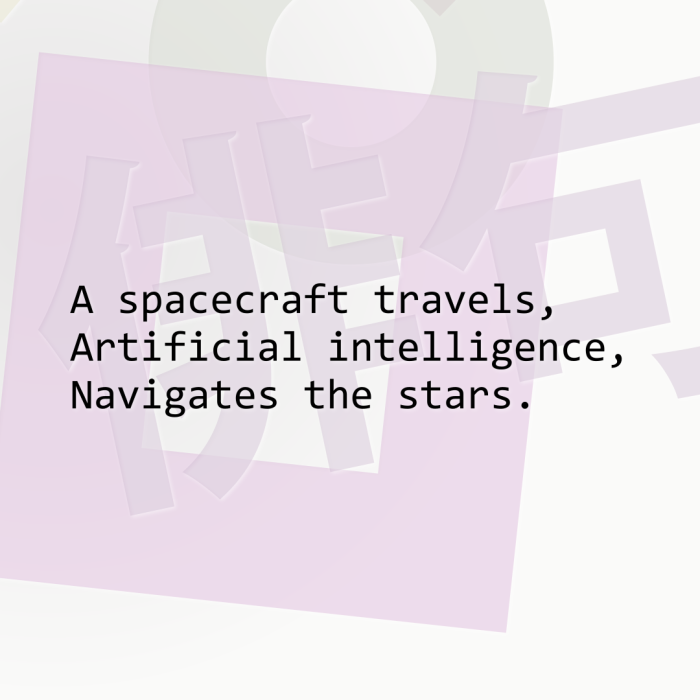 A spacecraft travels, Artificial intelligence, Navigates the stars.