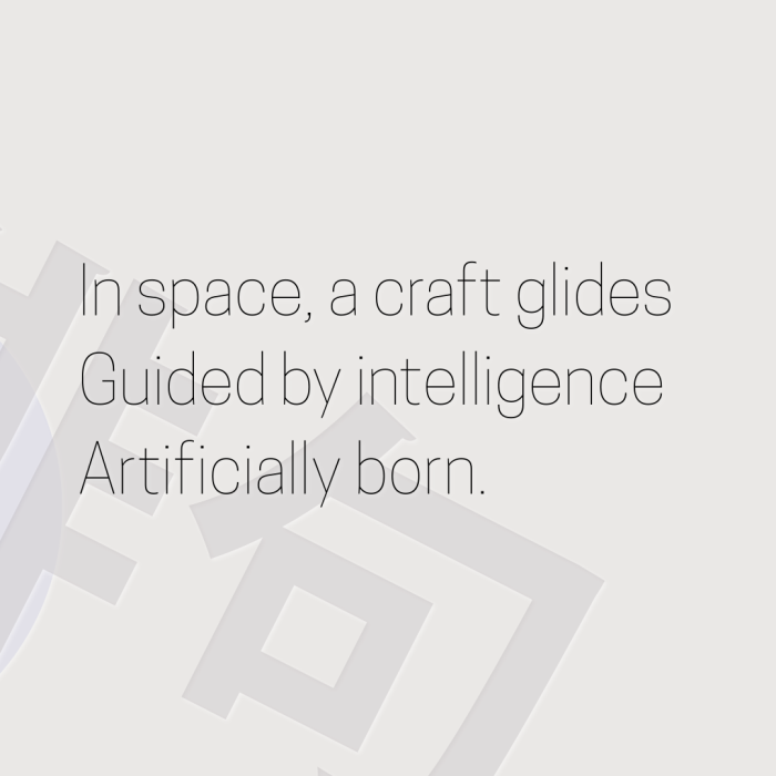 In space, a craft glides Guided by intelligence Artificially born.