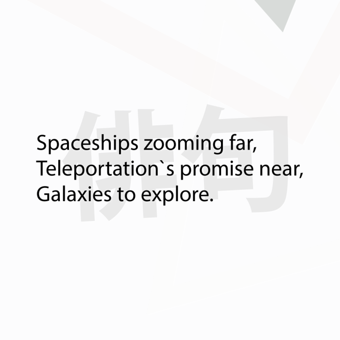 Spaceships zooming far, Teleportation`s promise near, Galaxies to explore.