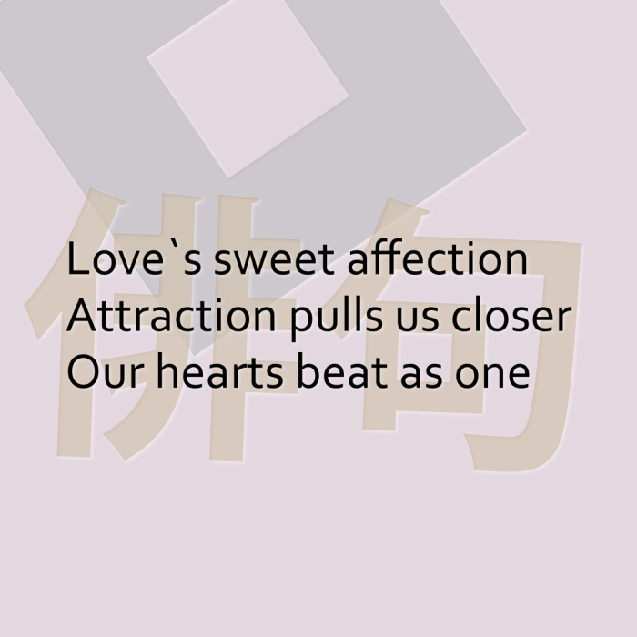 Love`s sweet affection Attraction pulls us closer Our hearts beat as one