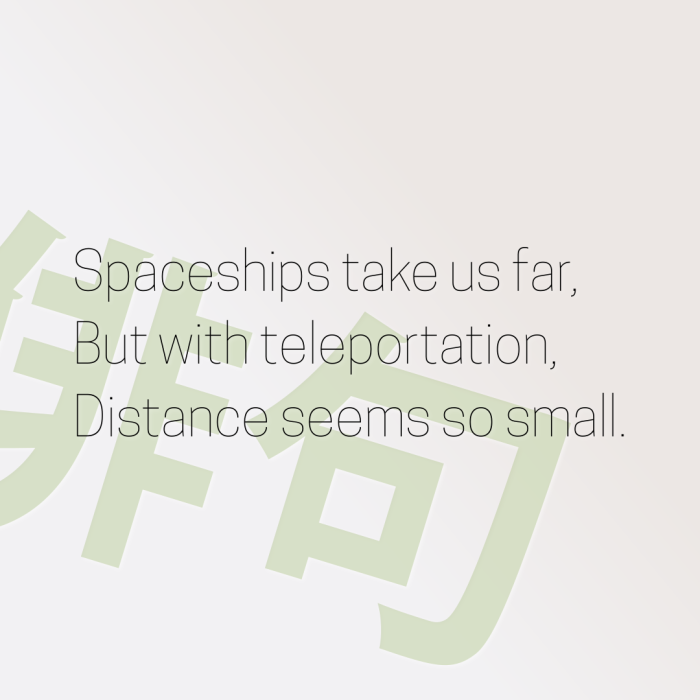 Spaceships take us far, But with teleportation, Distance seems so small.