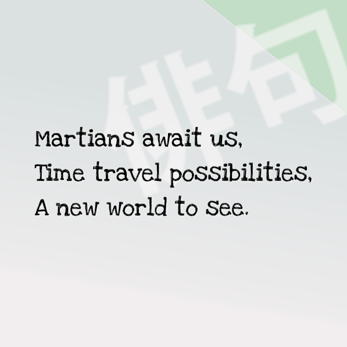 Martians await us, Time travel possibilities, A new world to see.