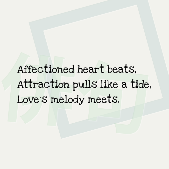 Affectioned heart beats, Attraction pulls like a tide, Love`s melody meets.