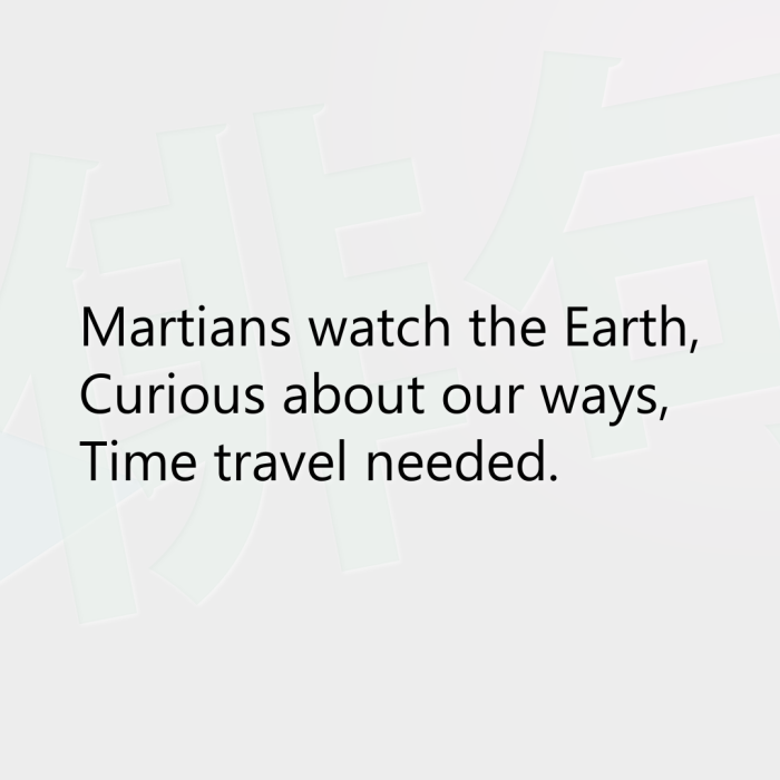 Martians watch the Earth, Curious about our ways, Time travel needed.