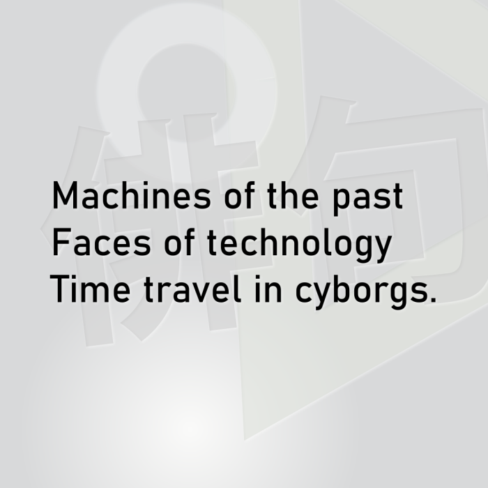 Machines of the past Faces of technology Time travel in cyborgs.