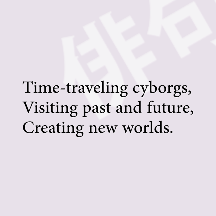 Time-traveling cyborgs, Visiting past and future, Creating new worlds.