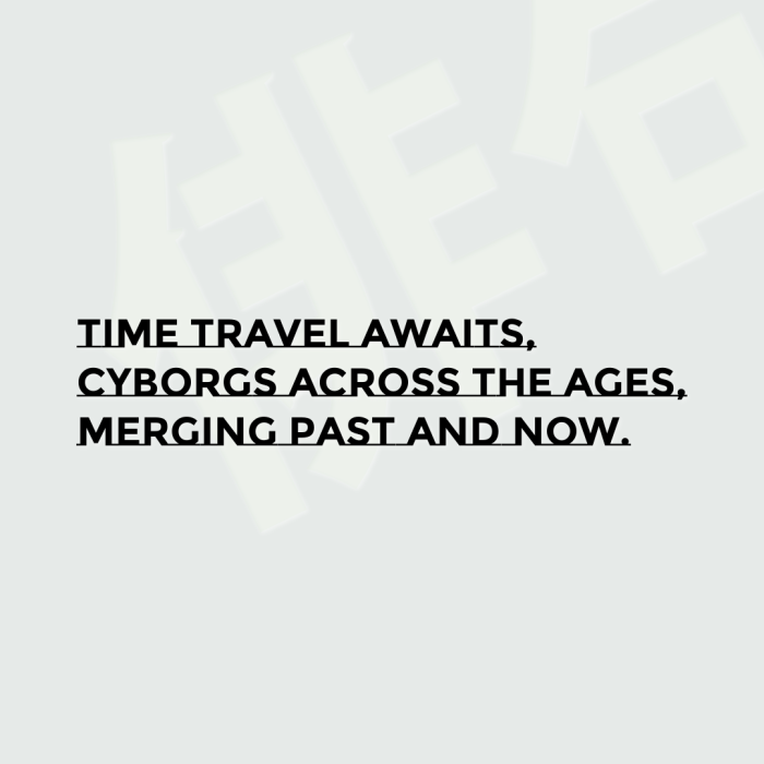 Time travel awaits, Cyborgs across the ages, Merging past and now.