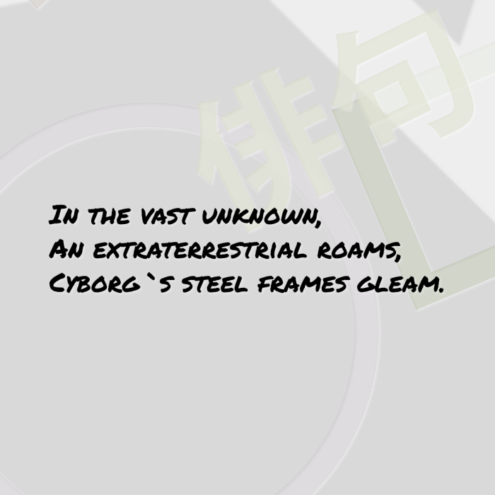 In the vast unknown, An extraterrestrial roams, Cyborg`s steel frames gleam.