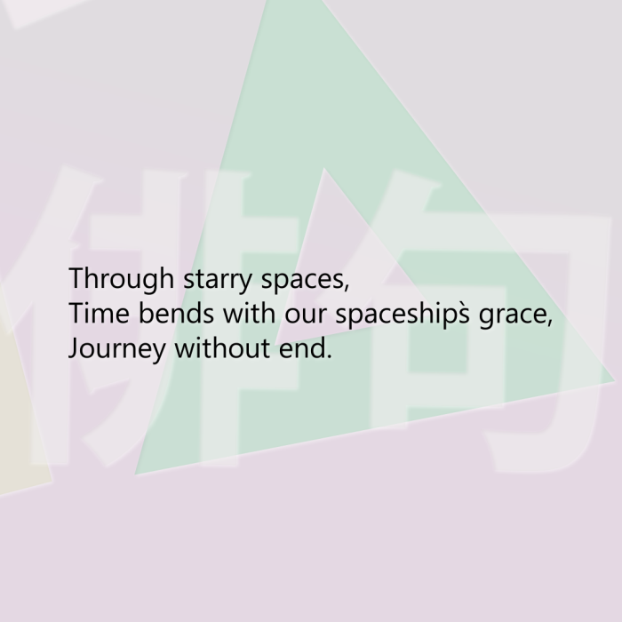 Through starry spaces, Time bends with our spaceship`s grace, Journey without end.