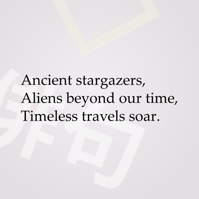Ancient stargazers, Aliens beyond our time, Timeless travels soar.