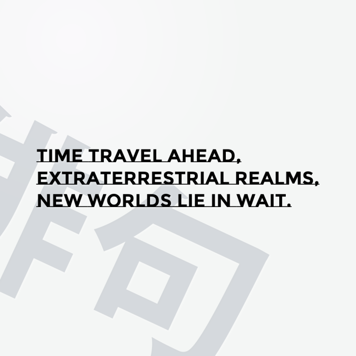 Time travel ahead, Extraterrestrial realms, New worlds lie in wait.