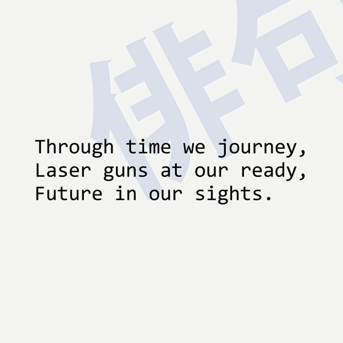 Through time we journey, Laser guns at our ready, Future in our sights.
