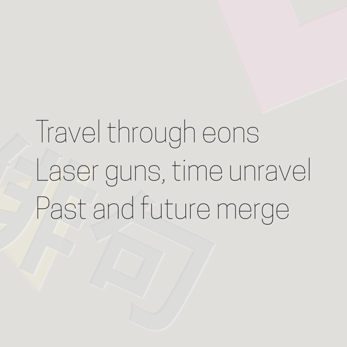 Travel through eons Laser guns, time unravel Past and future merge