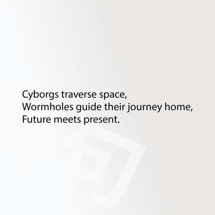 Cyborgs traverse space, Wormholes guide their journey home, Future meets present.