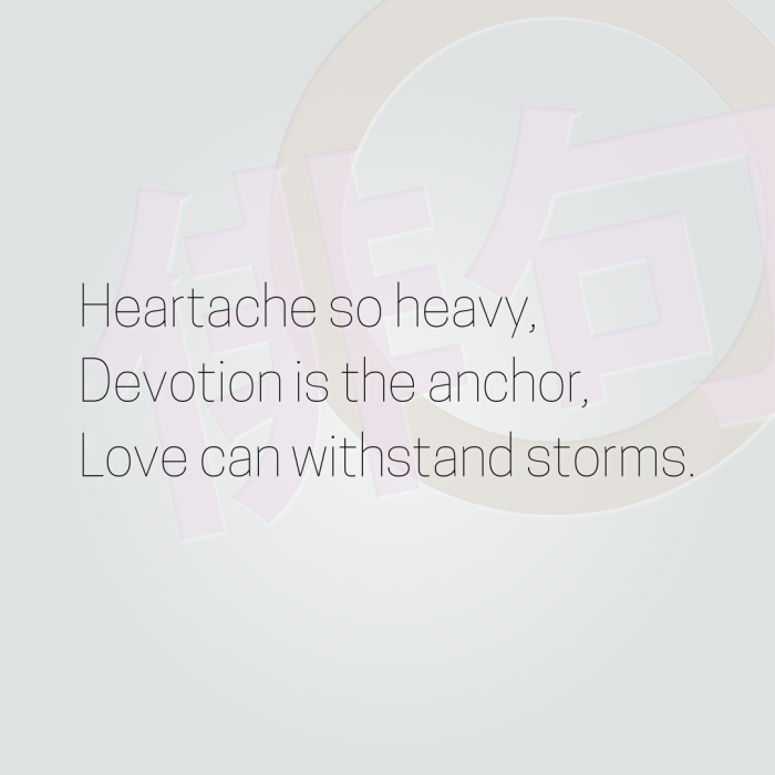 Heartache so heavy, Devotion is the anchor, Love can withstand storms.