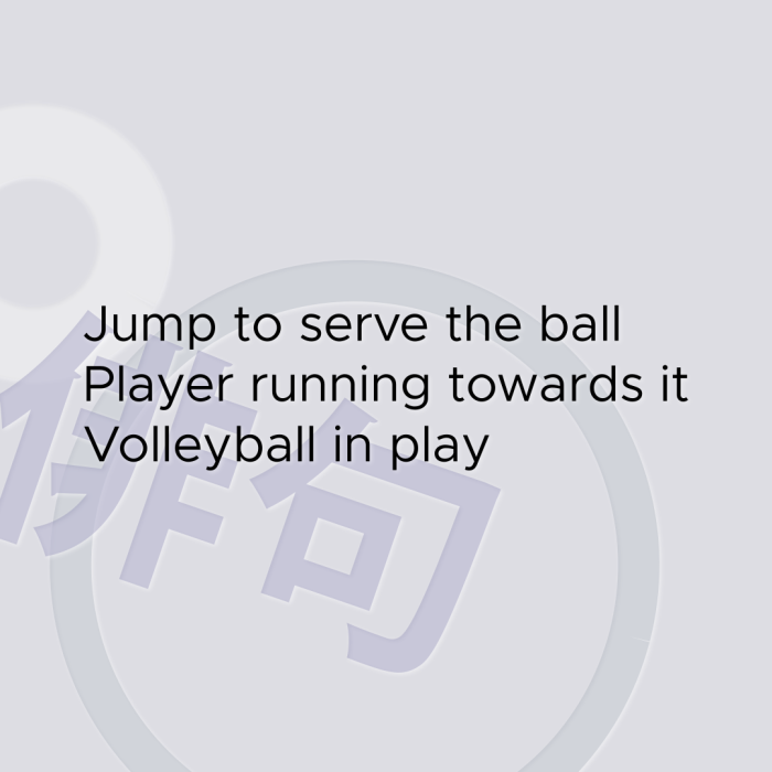 Jump to serve the ball Player running towards it Volleyball in play