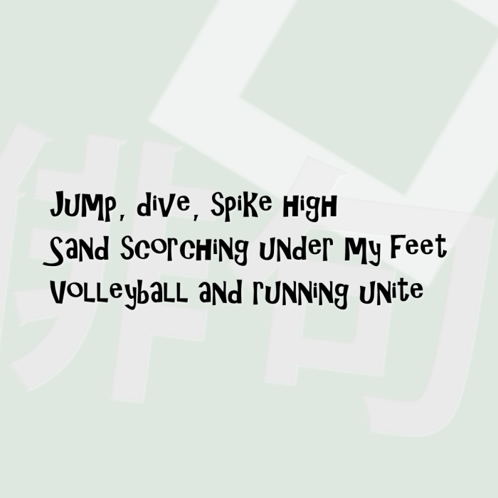 Jump, dive, spike high Sand scorching under my feet Volleyball and running unite