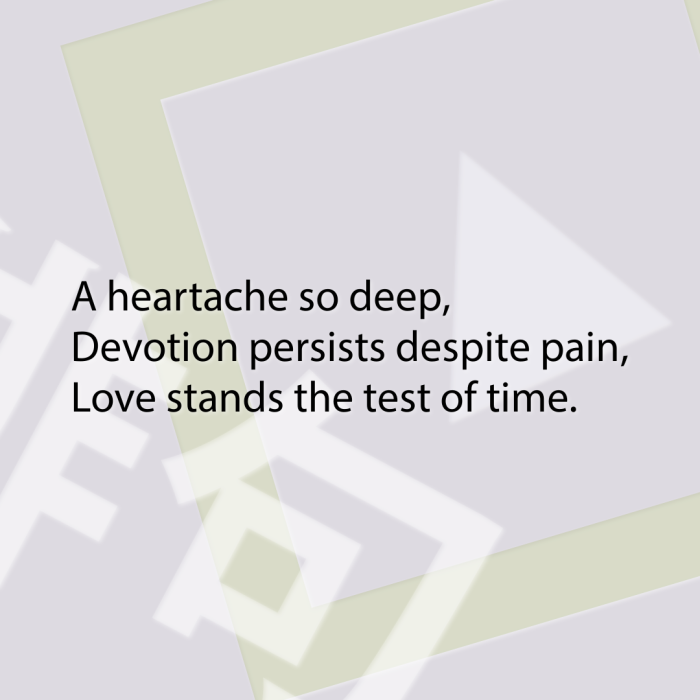 A heartache so deep, Devotion persists despite pain, Love stands the test of time.