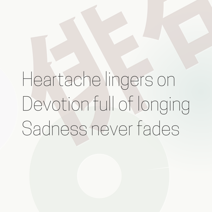 Heartache lingers on Devotion full of longing Sadness never fades