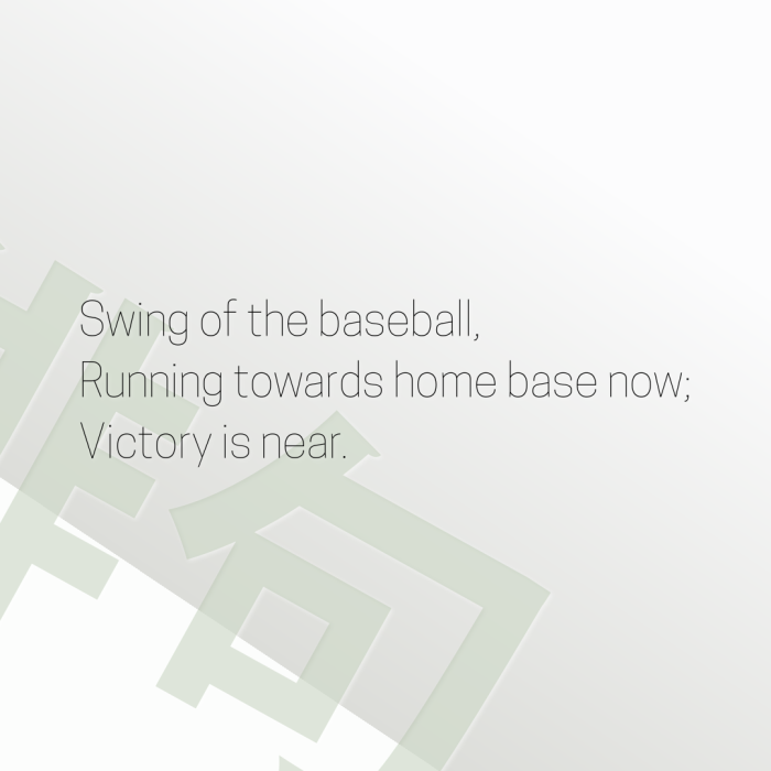 Swing of the baseball, Running towards home base now; Victory is near.