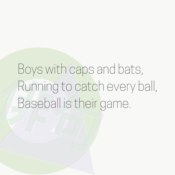 Boys with caps and bats, Running to catch every ball, Baseball is their game.