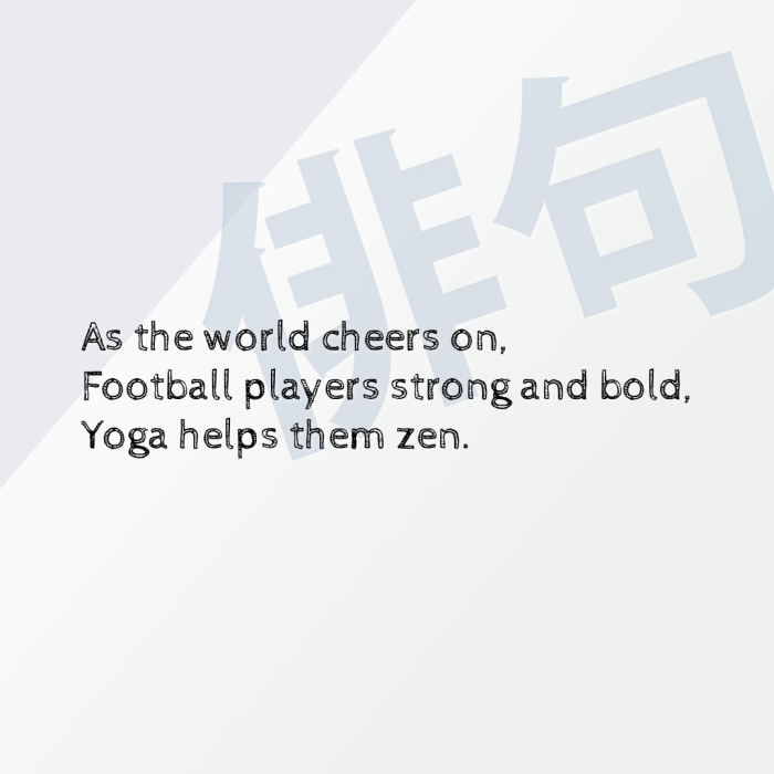 As the world cheers on, Football players strong and bold, Yoga helps them zen.