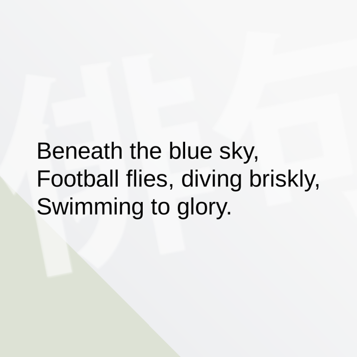Beneath the blue sky, Football flies, diving briskly, Swimming to glory.