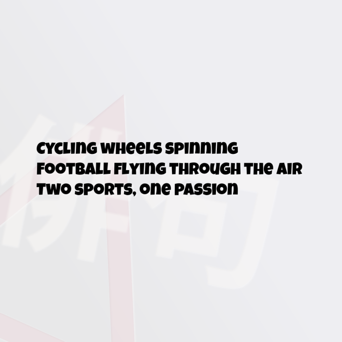 Cycling wheels spinning Football flying through the air Two sports, one passion