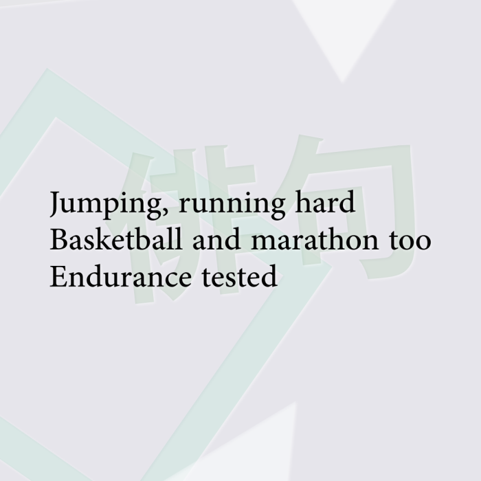 Jumping, running hard Basketball and marathon too Endurance tested
