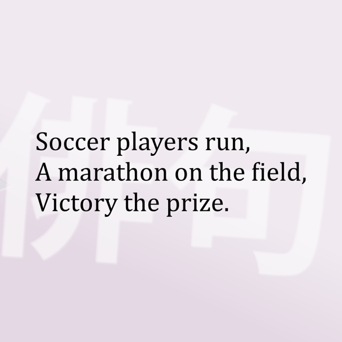 Soccer players run, A marathon on the field, Victory the prize.