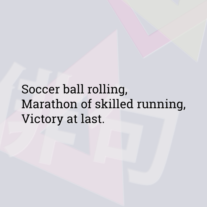 Soccer ball rolling, Marathon of skilled running, Victory at last.