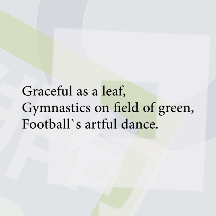 Graceful as a leaf, Gymnastics on field of green, Football`s artful dance.
