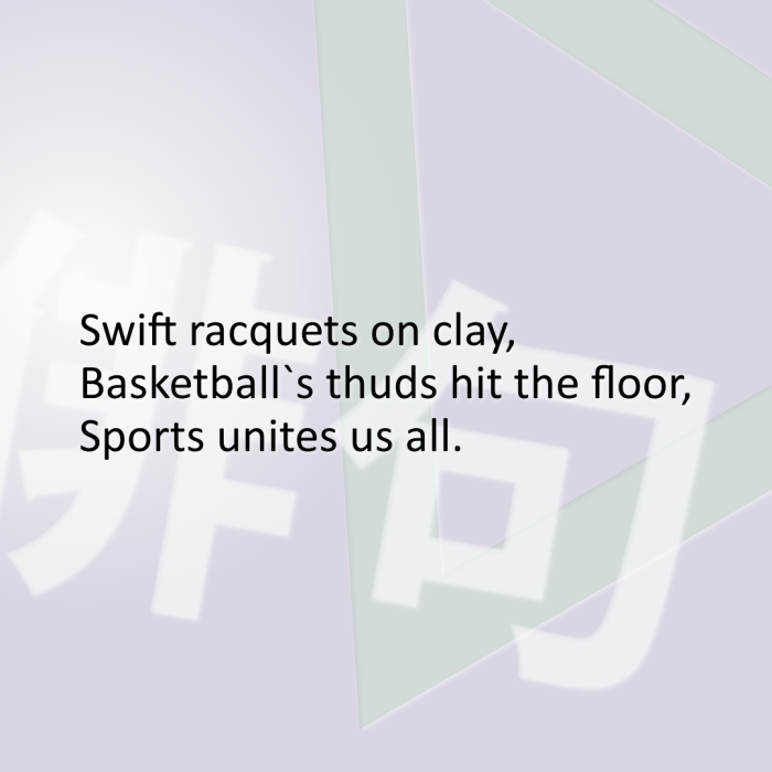 Swift racquets on clay, Basketball`s thuds hit the floor, Sports unites us all.