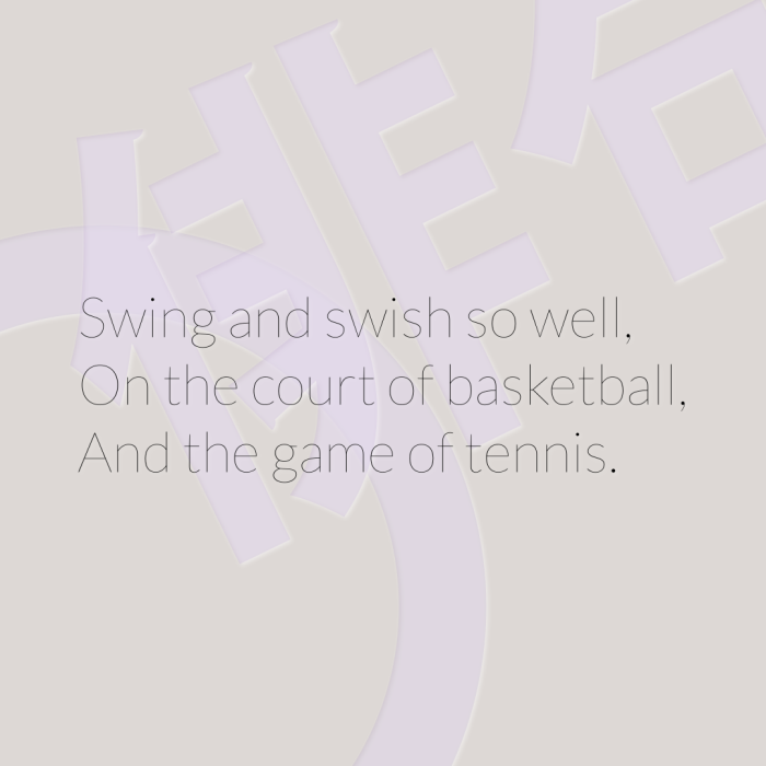 Swing and swish so well, On the court of basketball, And the game of tennis.