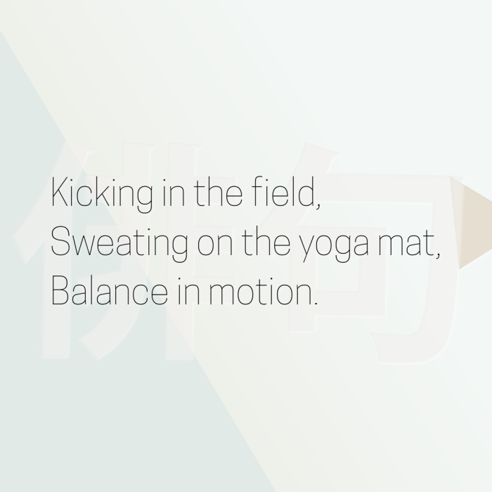 Kicking in the field, Sweating on the yoga mat, Balance in motion.