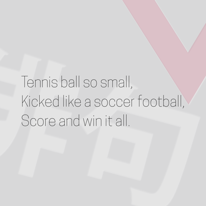 Tennis ball so small, Kicked like a soccer football, Score and win it all.