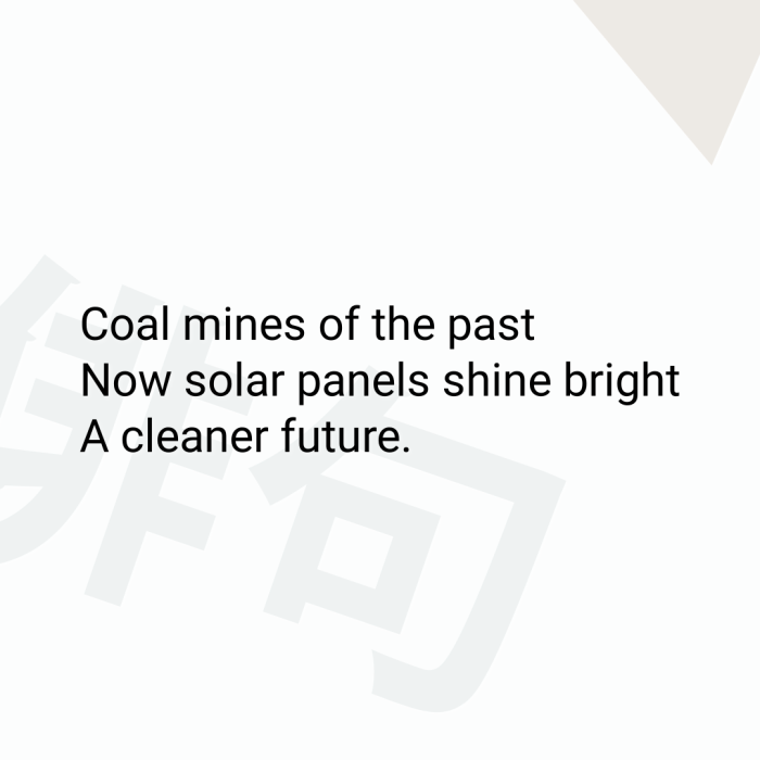 Coal mines of the past Now solar panels shine bright A cleaner future.