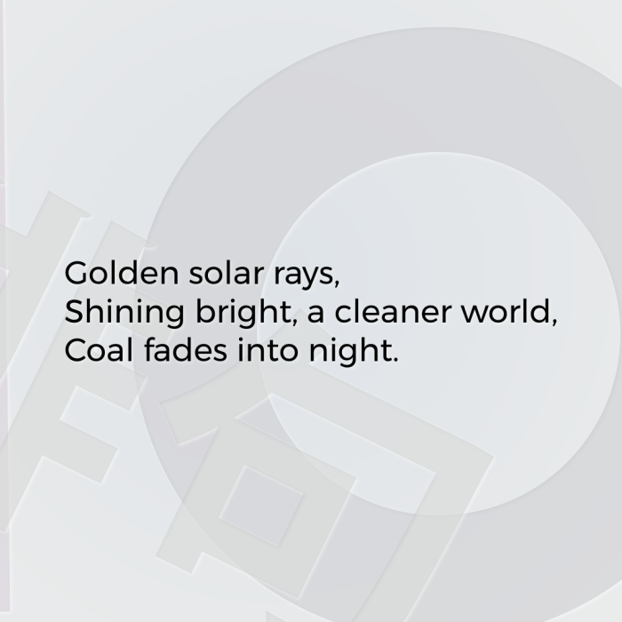 Golden solar rays, Shining bright, a cleaner world, Coal fades into night.