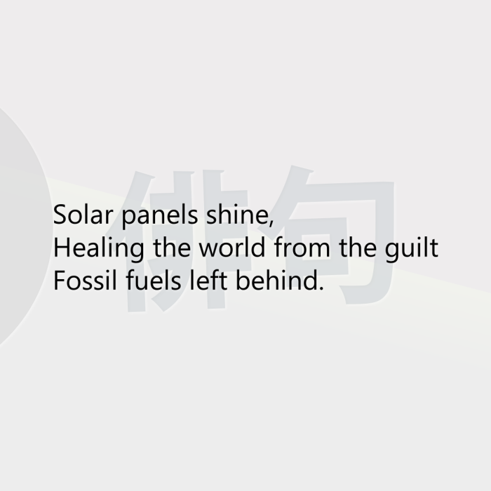 Solar panels shine, Healing the world from the guilt Fossil fuels left behind.