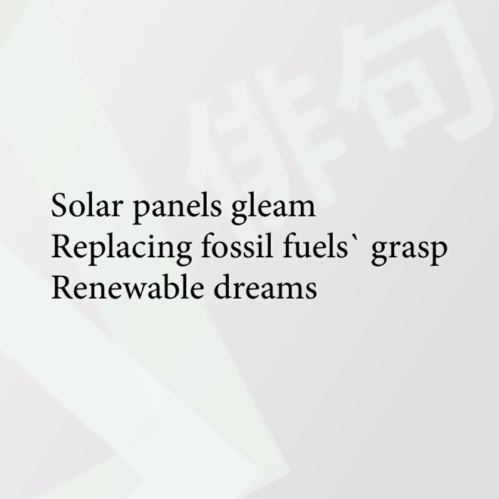 Solar panels gleam Replacing fossil fuels` grasp Renewable dreams