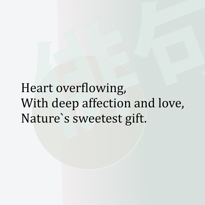 Heart overflowing, With deep affection and love, Nature`s sweetest gift.
